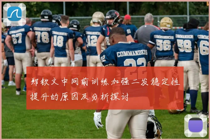 郑钦文中网前训练加强二发稳定性提升的原因及分析探讨