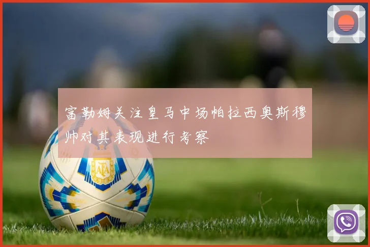富勒姆关注皇马中场帕拉西奥斯穆帅对其表现进行考察