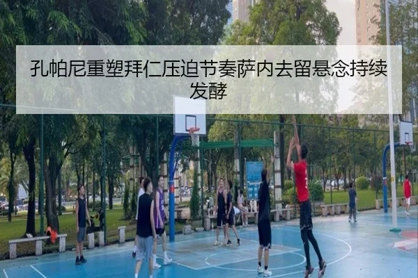 孔帕尼重塑拜仁压迫节奏萨内去留悬念持续发酵 | JIUZHOU.COM