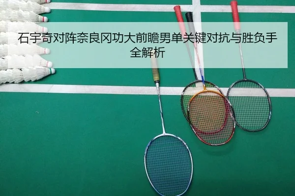 石宇奇对阵奈良冈功大前瞻男单关键对抗与胜负手全解析 | JIUZHOU.COM