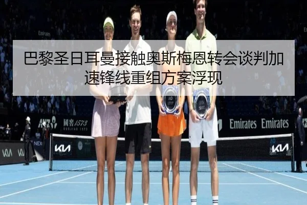 巴黎圣日耳曼接触奥斯梅恩转会谈判加速锋线重组方案浮现 | JIUZHOU.COM