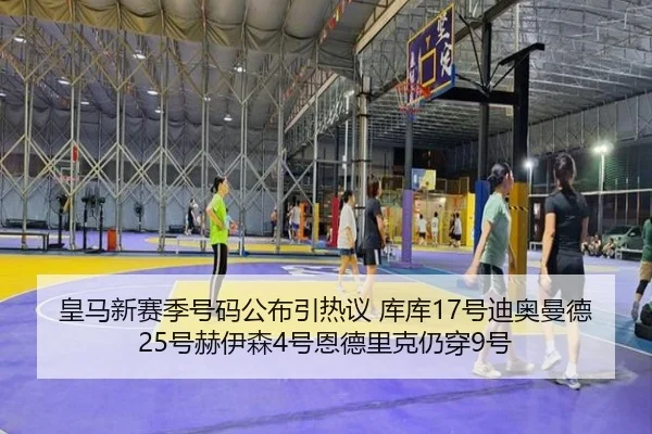 皇马新赛季号码公布引热议 库库17号迪奥曼德25号赫伊森4号恩德里克仍穿9号 | JIUZHOU.COM