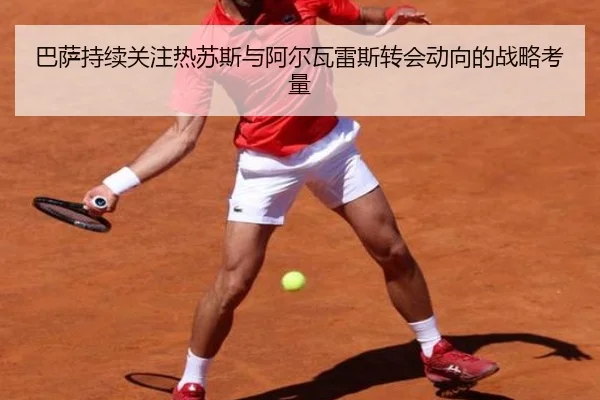 巴萨持续关注热苏斯与阿尔瓦雷斯转会动向的战略考量 - JIUZHOU.COM
