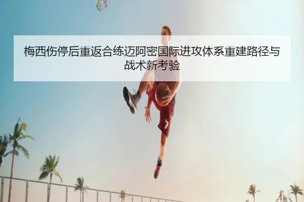 梅西伤停后重返合练迈阿密国际进攻体系重建路径与战术新考验 - JIUZHOU.COM