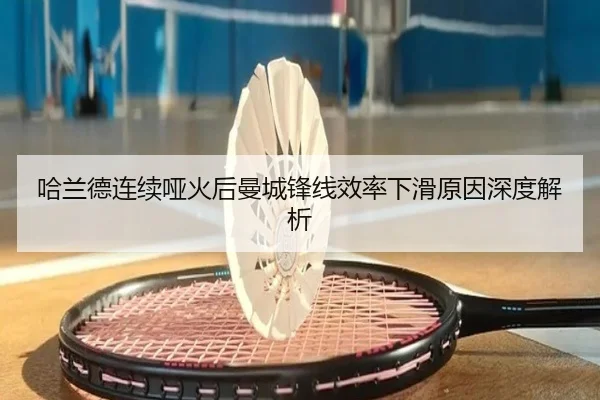 哈兰德连续哑火后曼城锋线效率下滑原因深度解析 - JIUZHOU.COM
