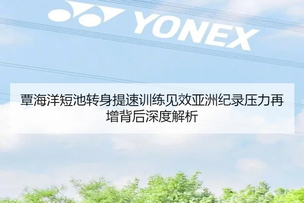 覃海洋短池转身提速训练见效亚洲纪录压力再增背后深度解析 - JIUZHOU.COM